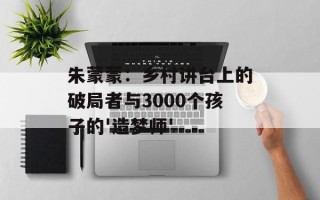 朱蒙蒙：乡村讲台上的破局者与3000个孩子的'造梦师'