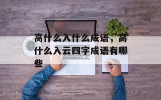 高什么入什么成语，高什么入云四字成语有哪些