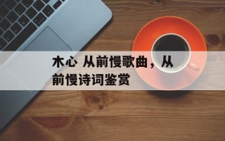木心 从前慢歌曲，从前慢诗词鉴赏