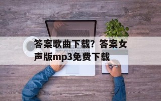 答案歌曲下载？答案女声版mp3免费下载
