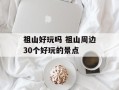 祖山好玩吗 祖山周边30个好玩的景点