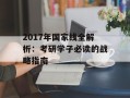 2017年国家线全解析：考研学子必读的战略指南