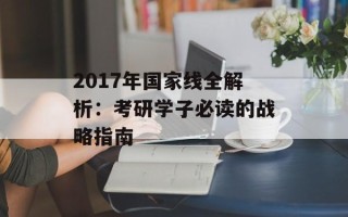 2017年国家线全解析：考研学子必读的战略指南