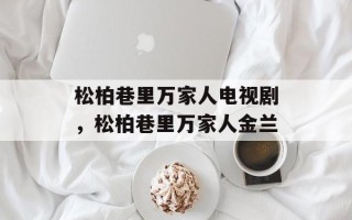 松柏巷里万家人电视剧，松柏巷里万家人金兰