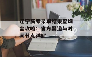 辽宁高考录取结果查询全攻略：官方渠道与时间节点详解