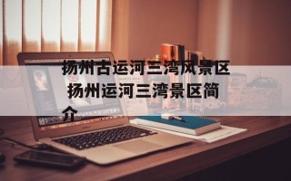 扬州古运河三湾风景区 扬州运河三湾景区简介
