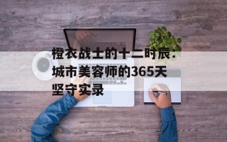橙衣战士的十二时辰：城市美容师的365天坚守实录