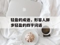 轻盈的成语，形容人脚步轻盈的四字词语