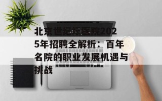 北京世纪坛医院2025年招聘全解析：百年名院的职业发展机遇与挑战