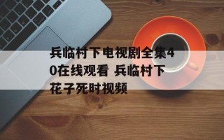 兵临村下电视剧全集40在线观看 兵临村下花子死时视频