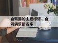 自驾游的主题标语，自驾俱乐部名字