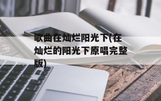 歌曲在灿烂阳光下(在灿烂的阳光下原唱完整版)