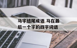 马字结尾成语 马在最后一个字的四字词语