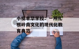 小榄丰华学校：一所扎根岭南文化的现代化教育典范