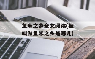 鱼米之乡全文阅读(被叫做鱼米之乡是哪儿)