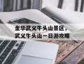 金华武义牛头山景区，武义牛头山一日游攻略