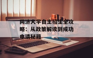 同济大学自主招生全攻略：从政策解读到成功申请秘籍