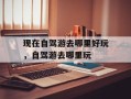 现在自驾游去哪里好玩，自驾游去哪里玩