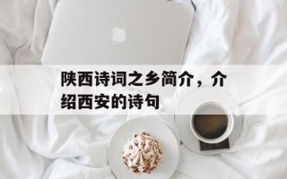 陕西诗词之乡简介，介绍西安的诗句