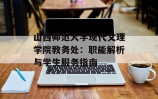 山西师范大学现代文理学院教务处：职能解析与学生服务指南