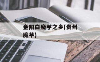 金阳白魔芋之乡(贵州魔芋)