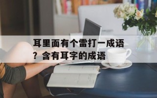耳里面有个雷打一成语？含有耳字的成语