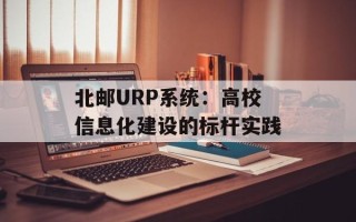 北邮URP系统：高校信息化建设的标杆实践
