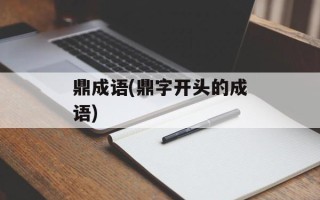 鼎成语(鼎字开头的成语)