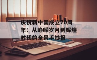 庆祝新中国成立70周年：从峥嵘岁月到辉煌时代的全景手抄报