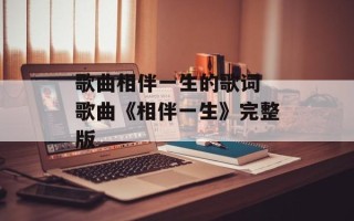 歌曲相伴一生的歌词 歌曲《相伴一生》完整版