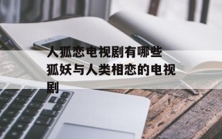 人狐恋电视剧有哪些 狐妖与人类相恋的电视剧
