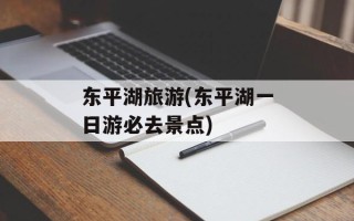 东平湖旅游(东平湖一日游必去景点)
