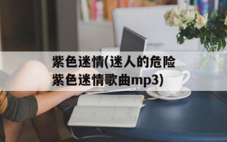紫色迷情(迷人的危险紫色迷情歌曲mp3)