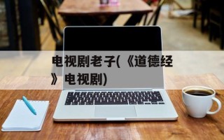 电视剧老子(《道德经》电视剧)