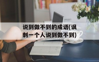 说到做不到的成语(讽刺一个人说到做不到)