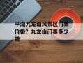 平湖九龙山风景区门票价格？九龙山门票多少钱
