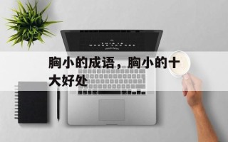 胸小的成语，胸小的十大好处