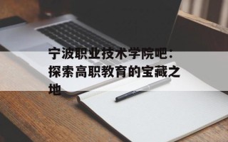 宁波职业技术学院吧：探索高职教育的宝藏之地