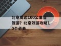 北京周边100公里自驾游？北京郊游攻略10个必去