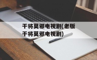 干将莫邪电视剧(老版干将莫邪电视剧)
