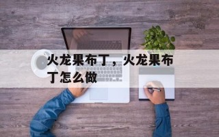 火龙果布丁，火龙果布丁怎么做