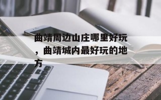 曲靖周边山庄哪里好玩，曲靖城内最好玩的地方