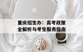 重庆招生办：高考政策全解析与考生服务指南