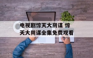 电视剧惊天大阴谋 惊天大阴谋全集免费观看