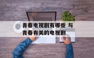 青春电视剧有哪些 与青春有关的电视剧