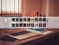 淮安自驾游一天攻略，淮安哪里好玩一日游