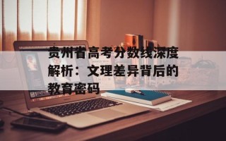 贵州省高考分数线深度解析：文理差异背后的教育密码