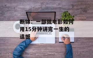 断锦：一部微电影如何用15分钟讲完一生的遗憾