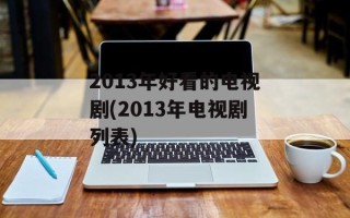 2013年好看的电视剧(2013年电视剧列表)
