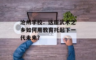 沧州学校：这座武术之乡如何用教育托起下一代未来？
